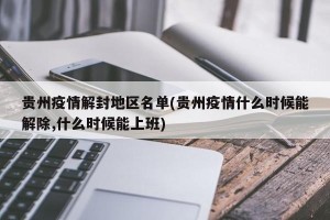 贵州疫情解封地区名单(贵州疫情什么时候能解除,什么时候能上班)