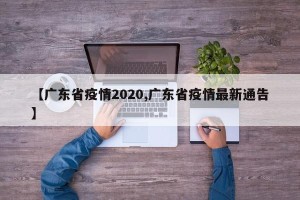【广东省疫情2020,广东省疫情最新通告】