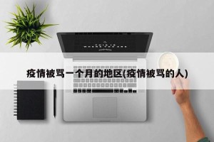 疫情被骂一个月的地区(疫情被骂的人)