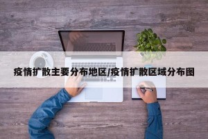 疫情扩散主要分布地区/疫情扩散区域分布图