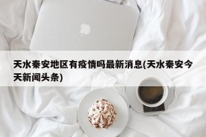 天水秦安地区有疫情吗最新消息(天水秦安今天新闻头条)