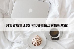 河北省疫情迁安(河北省疫情迁安最新政策)