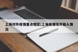 上海对外疫情重点地区/上海疫情境外输入情况