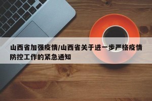 山西省加强疫情/山西省关于进一步严格疫情防控工作的紧急通知