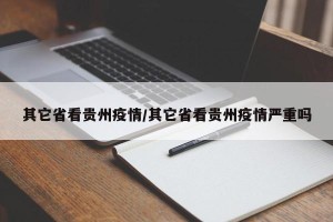 其它省看贵州疫情/其它省看贵州疫情严重吗