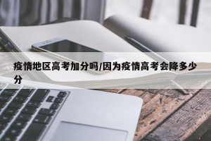 疫情地区高考加分吗/因为疫情高考会降多少分