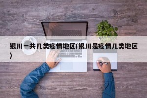 银川一共几类疫情地区(银川是疫情几类地区)