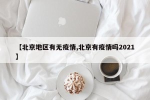 【北京地区有无疫情,北京有疫情吗2021】