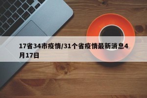 17省34市疫情/31个省疫情最新消息4月17日