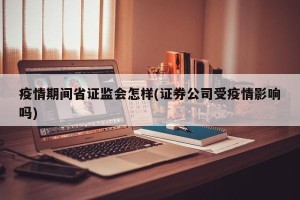 疫情期间省证监会怎样(证券公司受疫情影响吗)
