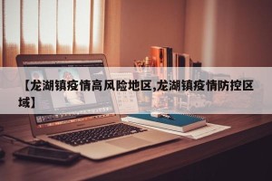 【龙湖镇疫情高风险地区,龙湖镇疫情防控区域】