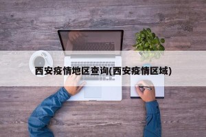 西安疫情地区查询(西安疫情区域)