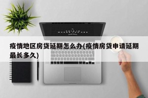 疫情地区房贷延期怎么办(疫情房贷申请延期最长多久)