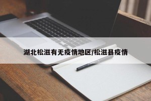 湖北松滋有无疫情地区/松滋县疫情