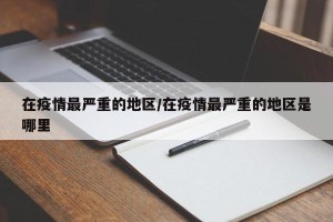 在疫情最严重的地区/在疫情最严重的地区是哪里