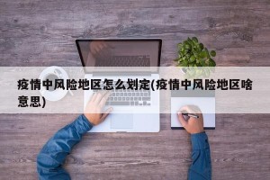 疫情中风险地区怎么划定(疫情中风险地区啥意思)