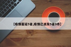 【疫情蔓延5省,疫情已波及5省9市】