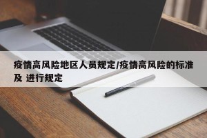 疫情高风险地区人员规定/疫情高风险的标准及 进行规定