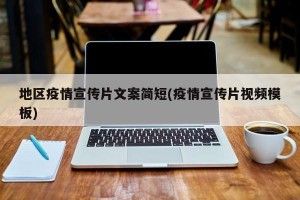 地区疫情宣传片文案简短(疫情宣传片视频模板)
