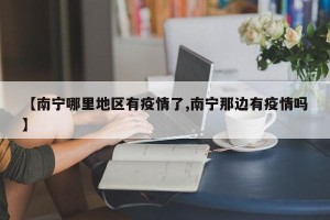 【南宁哪里地区有疫情了,南宁那边有疫情吗】