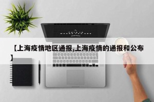 【上海疫情地区通报,上海疫情的通报和公布】