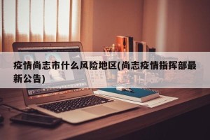 疫情尚志市什么风险地区(尚志疫情指挥部最新公告)