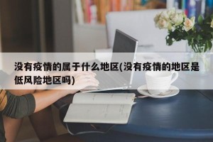 没有疫情的属于什么地区(没有疫情的地区是低风险地区吗)