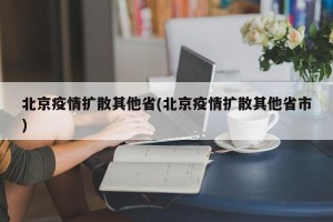 北京疫情扩散其他省(北京疫情扩散其他省市)
