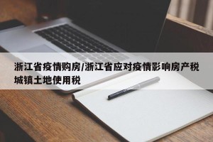 浙江省疫情购房/浙江省应对疫情影响房产税城镇土地使用税