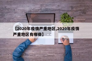 【2020年疫情严重地区,2020年疫情严重地区有哪些】