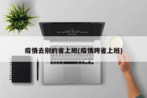疫情去别的省上班(疫情跨省上班)