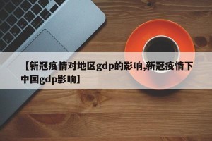 【新冠疫情对地区gdp的影响,新冠疫情下中国gdp影响】
