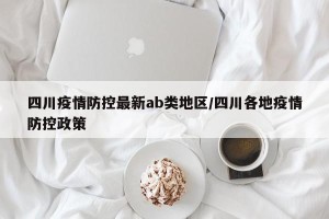 四川疫情防控最新ab类地区/四川各地疫情防控政策