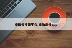 安徽省疫情平台/安徽疫情app