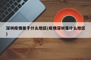 深圳疫情属于什么地区(疫情深圳是什么地区)