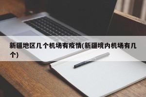 新疆地区几个机场有疫情(新疆境内机场有几个)