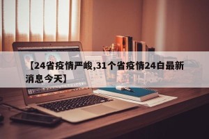 【24省疫情严峻,31个省疫情24白最新消息今天】