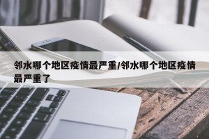 邻水哪个地区疫情最严重/邻水哪个地区疫情最严重了