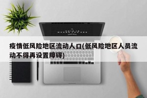 疫情低风险地区流动人口(低风险地区人员流动不得再设置障碍)