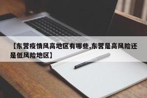 【东营疫情风高地区有哪些,东营是高风险还是低风险地区】