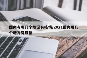 国内有哪几个地区有疫情/2021国内哪几个地方有疫情