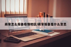 商家怎么报备疫情地区/商家报备是什么意思