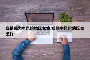 疫情成为中风险地区文案/疫情中风险地区会怎样