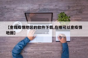 【查找疫情地区的软件下载,在哪可以查疫情地图】