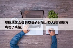 哪些地区会受到疫情的影响比较大(哪些地方出现了疫情)
