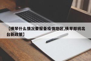 【横琴什么情况要报备疫情地区,横琴即将出台新政策】
