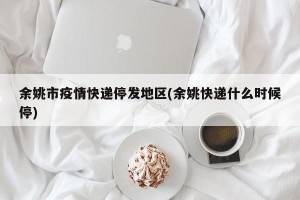 余姚市疫情快递停发地区(余姚快递什么时候停)