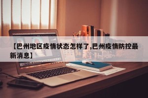 【巴州地区疫情状态怎样了,巴州疫情防控最新消息】