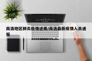商洛地区肺炎疫情进展/商洛最新疫情人员通报