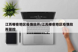 江苏哪些地区疫情放开/江苏哪些地区疫情放开管控